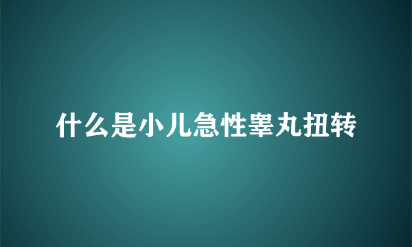 什么是小儿急性睾丸扭转