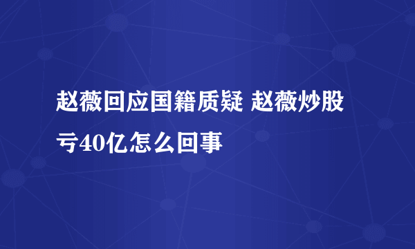 赵薇回应国籍质疑 赵薇炒股亏40亿怎么回事