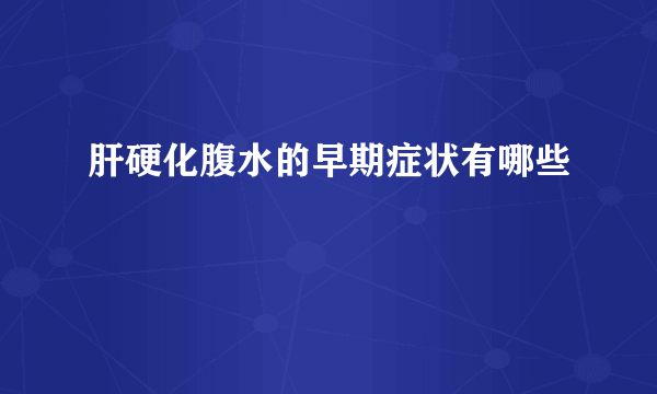 肝硬化腹水的早期症状有哪些