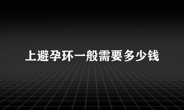 上避孕环一般需要多少钱