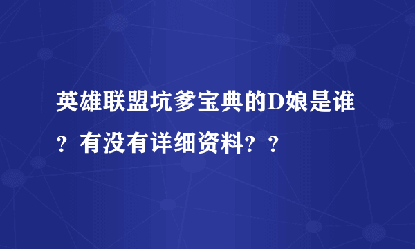 英雄联盟坑爹宝典的D娘是谁？有没有详细资料？？