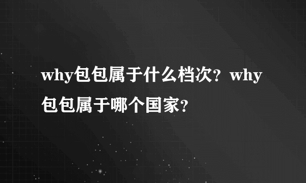 why包包属于什么档次？why包包属于哪个国家？