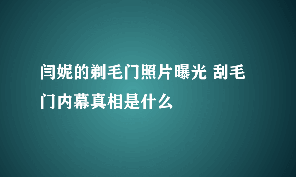 闫妮的剃毛门照片曝光 刮毛门内幕真相是什么