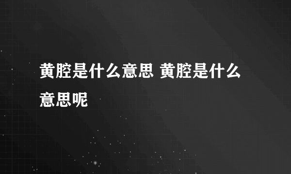 黄腔是什么意思 黄腔是什么意思呢