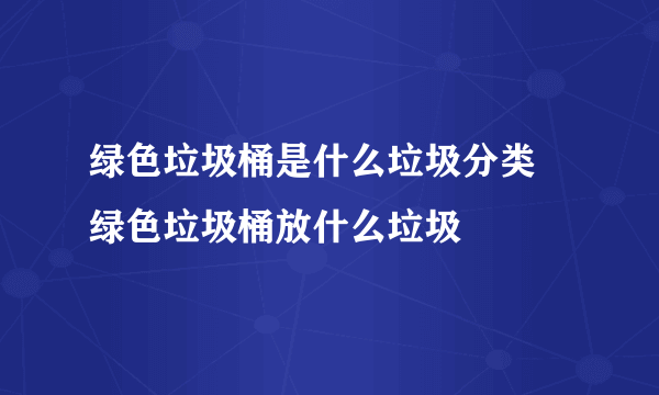 绿色垃圾桶是什么垃圾分类 绿色垃圾桶放什么垃圾