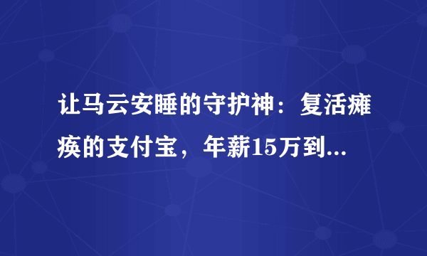 让马云安睡的守护神：复活瘫痪的支付宝，年薪15万到身价上亿