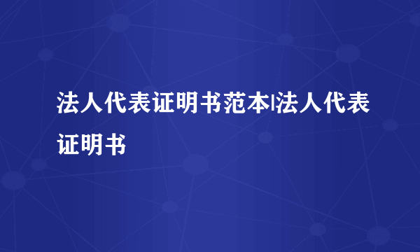 法人代表证明书范本|法人代表证明书