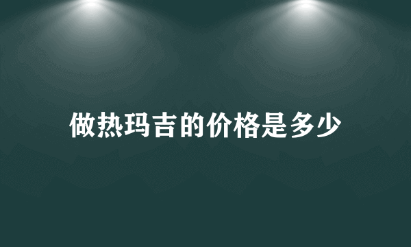 做热玛吉的价格是多少