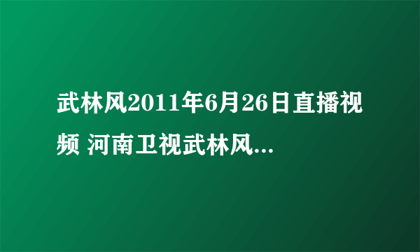 武林风2011年6月26日直播视频 河南卫视武林风2011年6月26日中美对抗赛视频录像高清回放重播