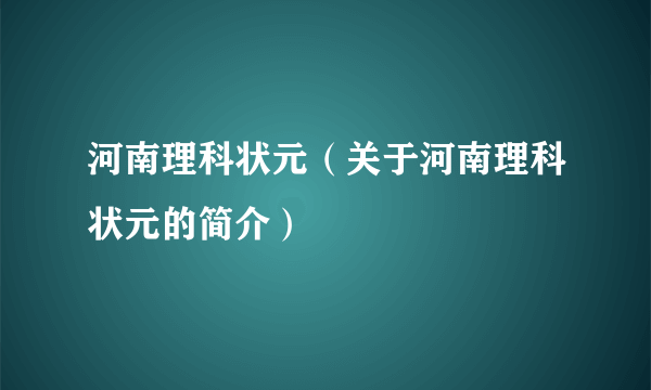 河南理科状元（关于河南理科状元的简介）