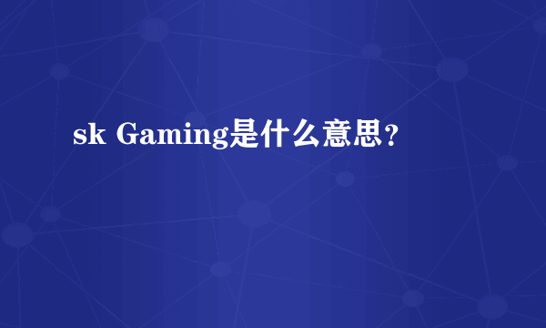 sk Gaming是什么意思？