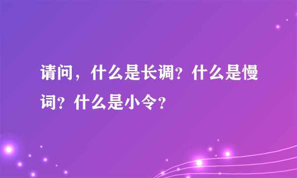 请问，什么是长调？什么是慢词？什么是小令？