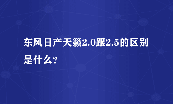 东风日产天籁2.0跟2.5的区别是什么？