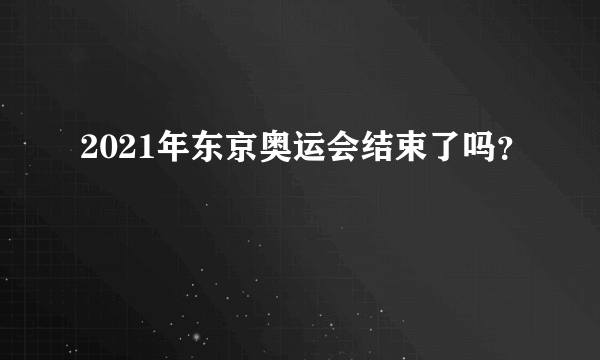 2021年东京奥运会结束了吗？