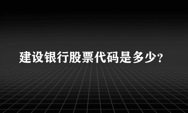 建设银行股票代码是多少？