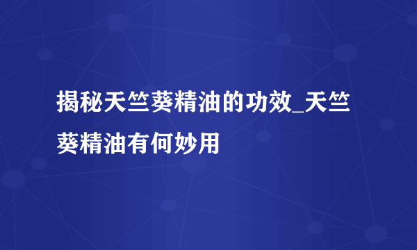 揭秘天竺葵精油的功效_天竺葵精油有何妙用