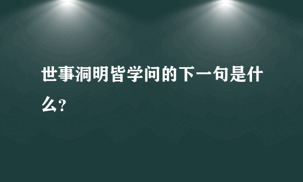 世事洞明皆学问的下一句是什么？