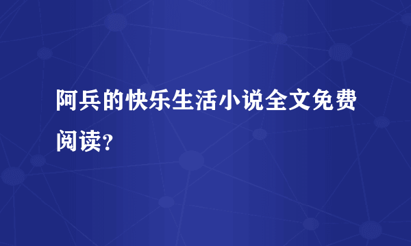 阿兵的快乐生活小说全文免费阅读？