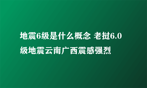 地震6级是什么概念 老挝6.0级地震云南广西震感强烈