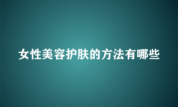 女性美容护肤的方法有哪些