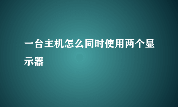 一台主机怎么同时使用两个显示器