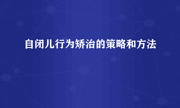 自闭儿行为矫治的策略和方法