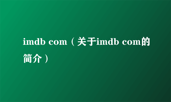 imdb com（关于imdb com的简介）