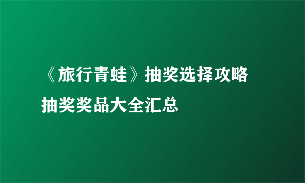 《旅行青蛙》抽奖选择攻略 抽奖奖品大全汇总