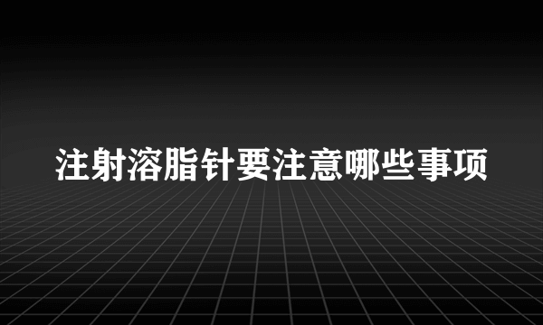 注射溶脂针要注意哪些事项