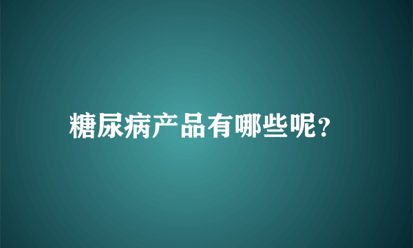 糖尿病产品有哪些呢？