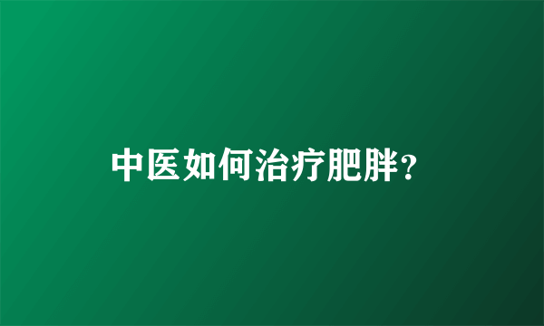 中医如何治疗肥胖？