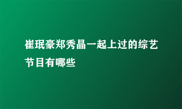 崔珉豪郑秀晶一起上过的综艺节目有哪些