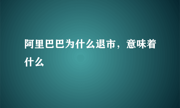 阿里巴巴为什么退市，意味着什么