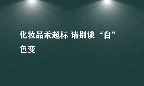 化妆品汞超标 请别谈“白”色变