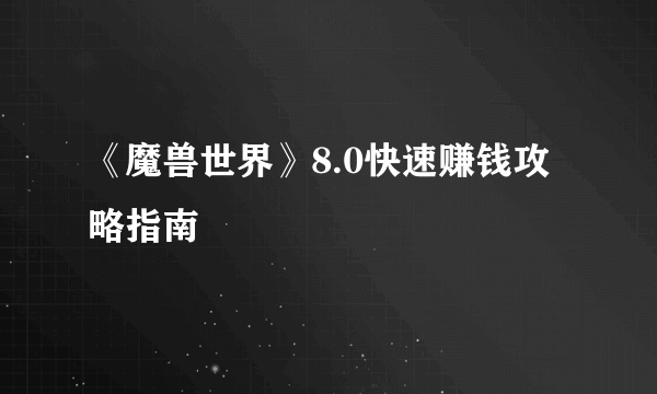 《魔兽世界》8.0快速赚钱攻略指南