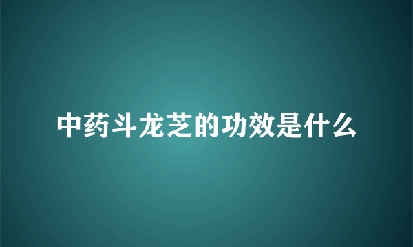 中药斗龙芝的功效是什么