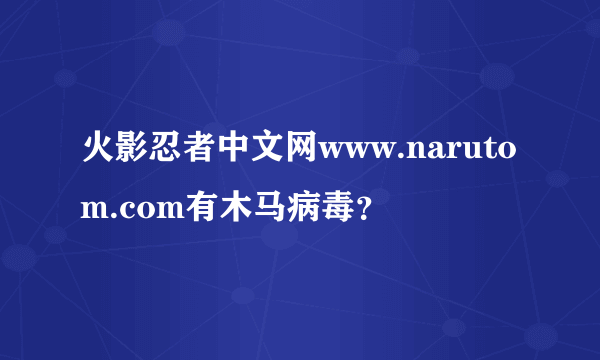 火影忍者中文网www.narutom.com有木马病毒？