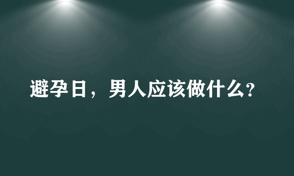 避孕日，男人应该做什么？