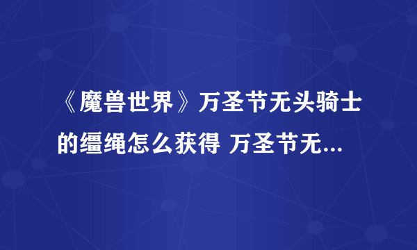 《魔兽世界》万圣节无头骑士的缰绳怎么获得 万圣节无头骑士的缰绳获取攻略