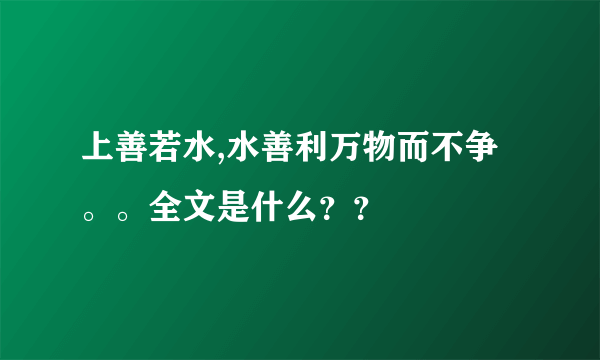 上善若水,水善利万物而不争。。全文是什么？？