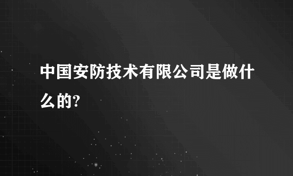 中国安防技术有限公司是做什么的?