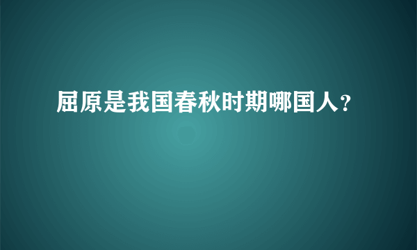 屈原是我国春秋时期哪国人？