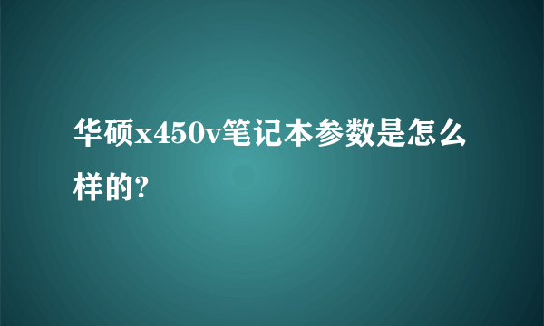 华硕x450v笔记本参数是怎么样的?