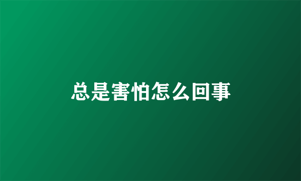 总是害怕怎么回事