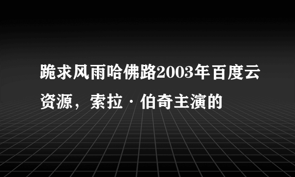 跪求风雨哈佛路2003年百度云资源，索拉·伯奇主演的