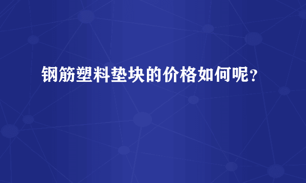 钢筋塑料垫块的价格如何呢？