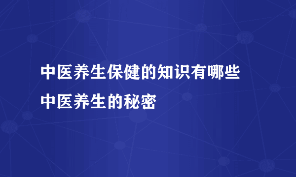 中医养生保健的知识有哪些 中医养生的秘密