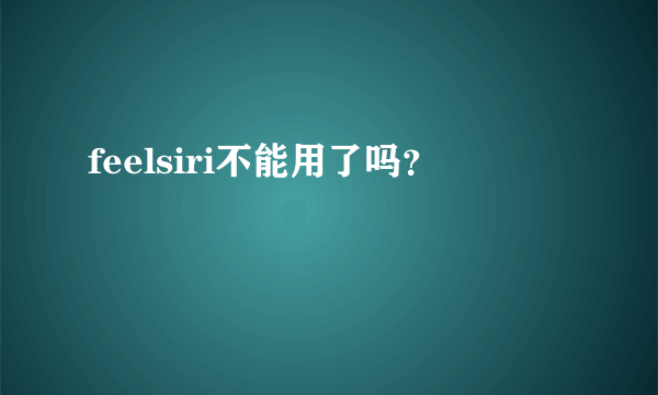 feelsiri不能用了吗？