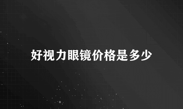 好视力眼镜价格是多少