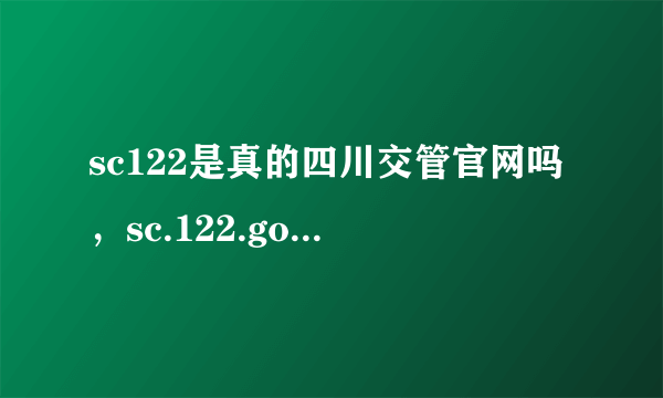 sc122是真的四川交管官网吗，sc.122.gov cn个人登录是真的吗